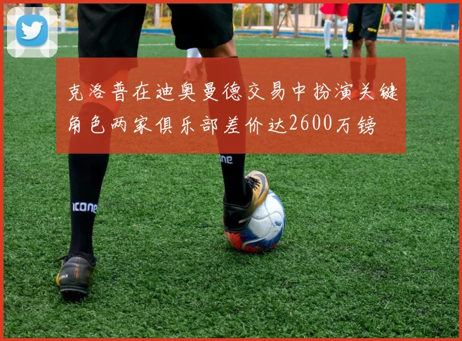 克洛普在迪奥曼德交易中扮演关键角色两家俱乐部差价达2600万镑