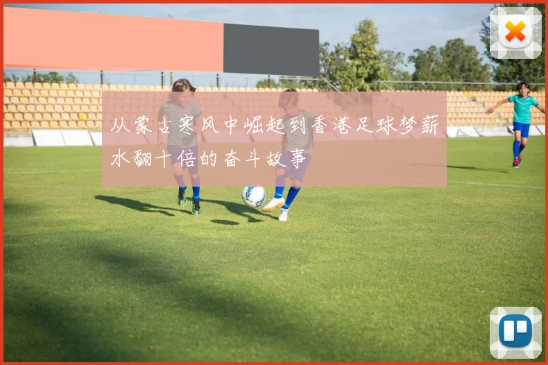 从蒙古寒风中崛起到香港足球梦薪水翻十倍的奋斗故事