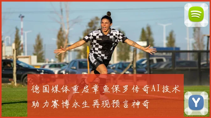 德国媒体重启章鱼保罗传奇AI技术助力赛博永生再现预言神奇