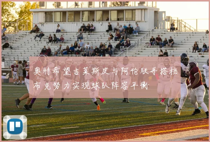 奥特希望吉莱斯皮与阿伦联手搭档布克努力实现球队阵容平衡