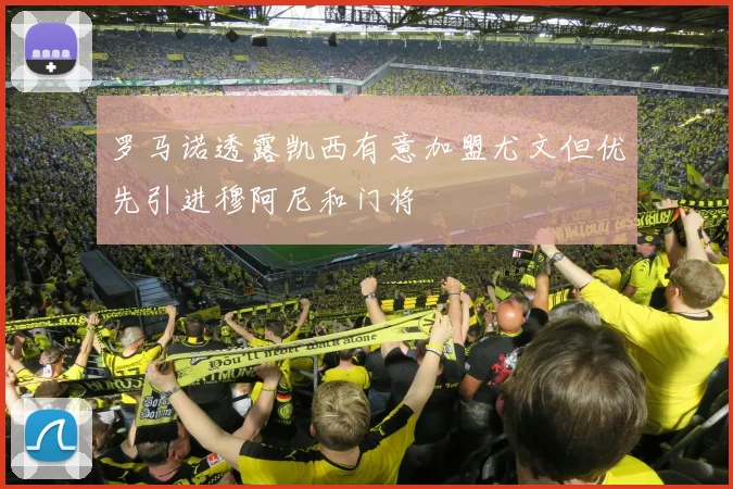 罗马诺透露凯西有意加盟尤文但优先引进穆阿尼和门将