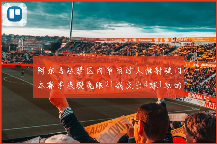 阿尔马达禁区内华丽过人抽射破门本赛季表现亮眼21战交出4球1助的佳绩