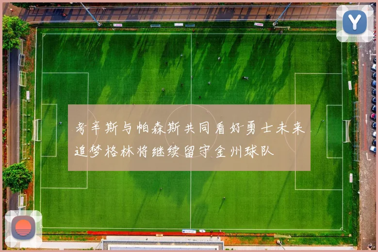 考辛斯与帕森斯共同看好勇士未来追梦格林将继续留守金州球队