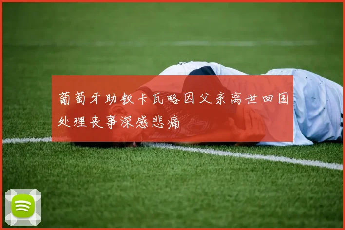 葡萄牙助教卡瓦略因父亲离世回国处理丧事深感悲痛