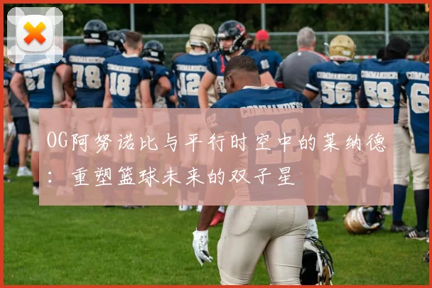 OG阿努诺比与平行时空中的莱纳德：重塑篮球未来的双子星