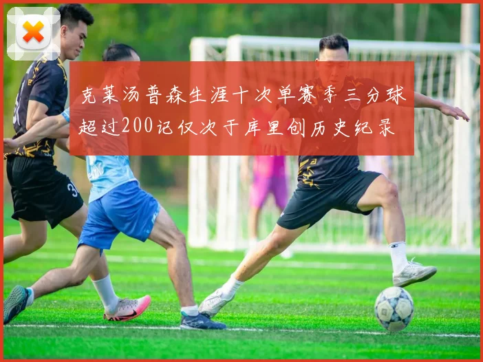 克莱汤普森生涯十次单赛季三分球超过200记仅次于库里创历史纪录