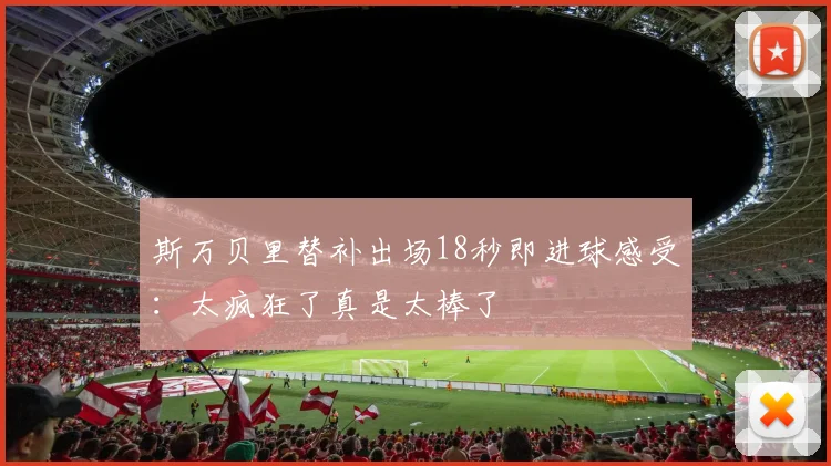 斯万贝里替补出场18秒即进球感受：太疯狂了真是太棒了