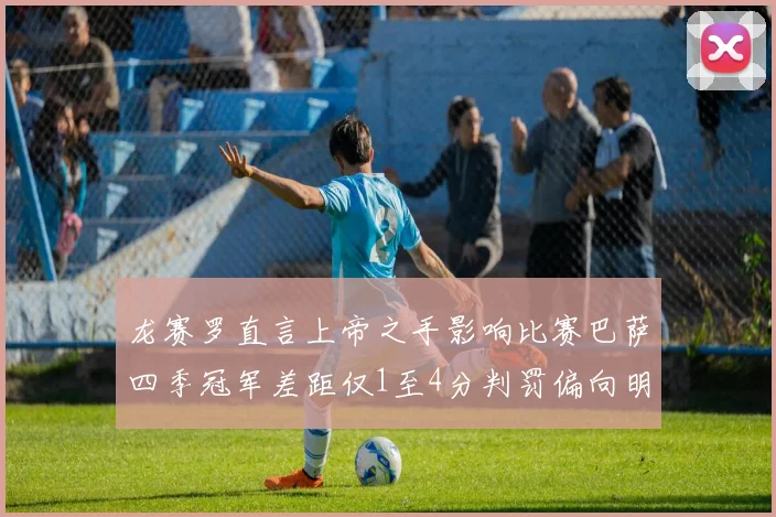 龙赛罗直言上帝之手影响比赛巴萨四季冠军差距仅1至4分判罚偏向明显