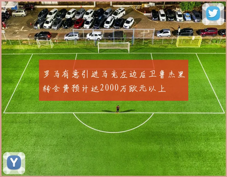 罗马有意引进马竞左边后卫鲁杰里转会费预计达2000万欧元以上